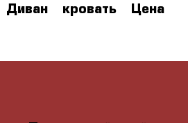 Диван - кровать › Цена ­ 4 000 - Приморский край, Уссурийск г. Мебель, интерьер » Диваны и кресла   . Приморский край,Уссурийск г.